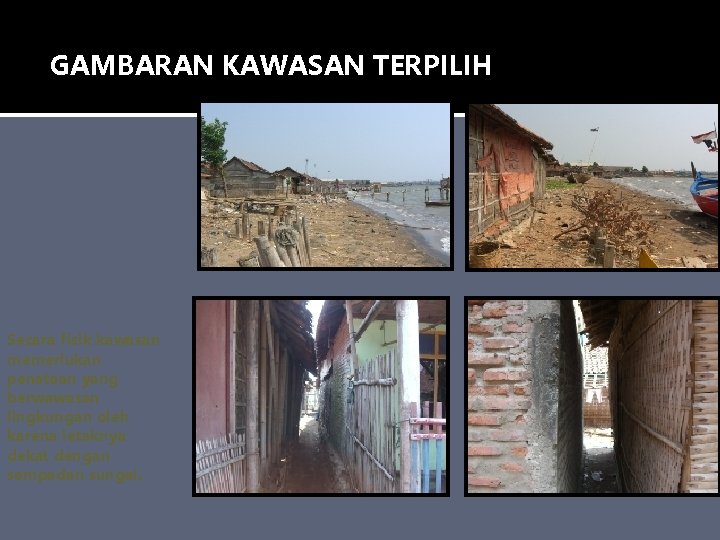 GAMBARAN KAWASAN TERPILIH Secara fisik kawasan memerlukan penataan yang berwawasan lingkungan oleh karena letaknya GAMBARAN KAWASAN TERPILIH Secara fisik kawasan memerlukan penataan yang berwawasan lingkungan oleh karena letaknya