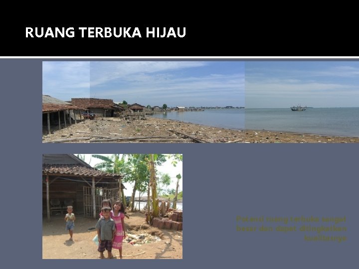 RUANG TERBUKA HIJAU Potensi ruang terbuka sangat besar dan dapat ditingkatkan kualitasnya RUANG TERBUKA HIJAU Potensi ruang terbuka sangat besar dan dapat ditingkatkan kualitasnya