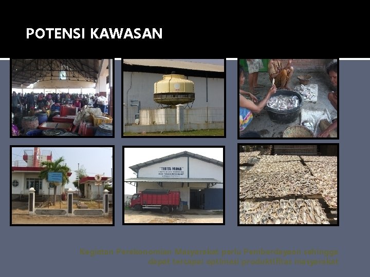 POTENSI KAWASAN Kegiatan Perekonomian Masyarakat perlu Pemberdayaan sehingga dapat tercapai optimasi produktifitas masyarakat POTENSI KAWASAN Kegiatan Perekonomian Masyarakat perlu Pemberdayaan sehingga dapat tercapai optimasi produktifitas masyarakat