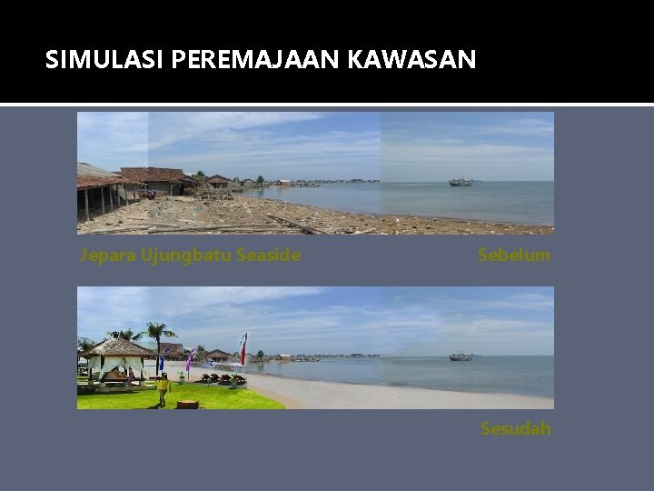 SIMULASI PEREMAJAAN KAWASAN Jepara Ujungbatu Seaside Sebelum Sesudah SIMULASI PEREMAJAAN KAWASAN Jepara Ujungbatu Seaside Sebelum Sesudah