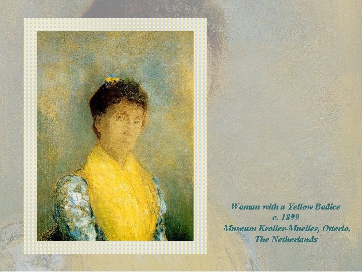 Woman with a Yellow Bodice c. 1899 Museum Kroller-Mueller, Otterlo, The Netherlands 