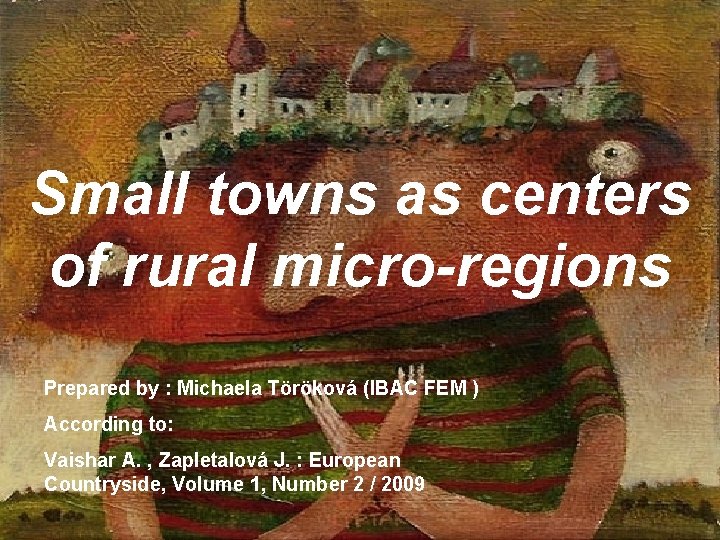 Small towns as centers of rural micro-regions Prepared by : Michaela Töröková (IBAC FEM