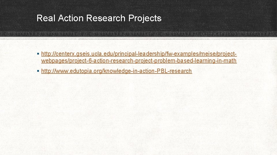 Real Action Research Projects § http: //centerx. gseis. ucla. edu/principal-leadership/fw-examples/meise/projectwebpages/project-6 -action-research-project-problem-based-learning-in-math § http: //www.