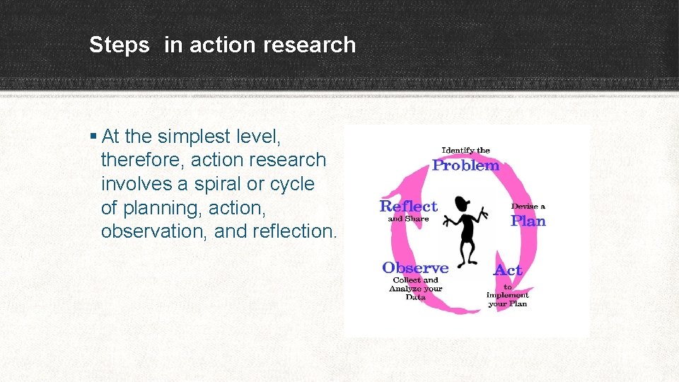 Steps in action research § At the simplest level, therefore, action research involves a