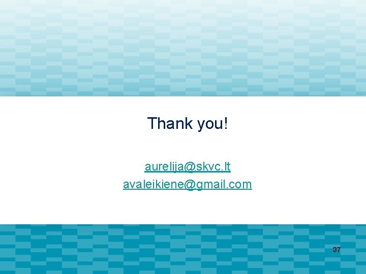 Thank you! aurelija@skvc. lt avaleikiene@gmail. com 37 