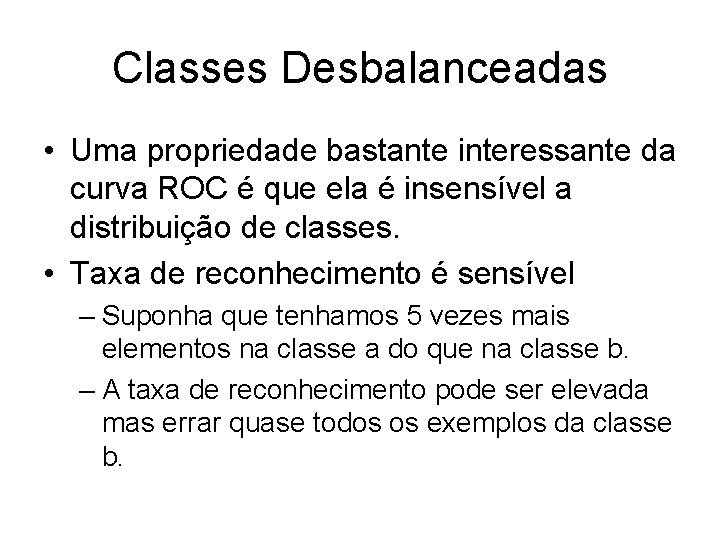 Classes Desbalanceadas • Uma propriedade bastante interessante da curva ROC é que ela é