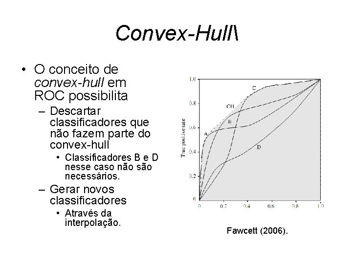 Convex-Hull • O conceito de convex-hull em ROC possibilita – Descartar classificadores que não