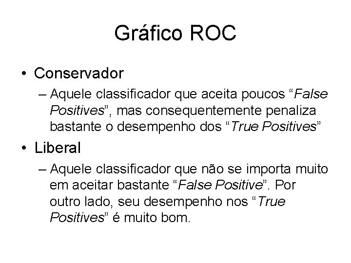 Gráfico ROC • Conservador – Aquele classificador que aceita poucos “False Positives”, mas consequentemente