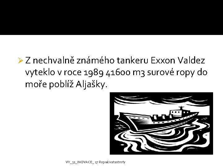 Ø Z nechvalně známého tankeru Exxon Valdez vyteklo v roce 1989 41600 m 3