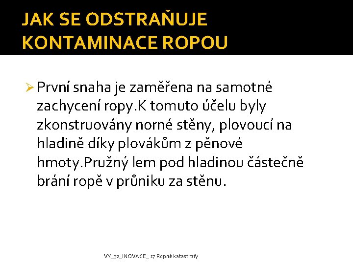 JAK SE ODSTRAŇUJE KONTAMINACE ROPOU Ø První snaha je zaměřena na samotné zachycení ropy.