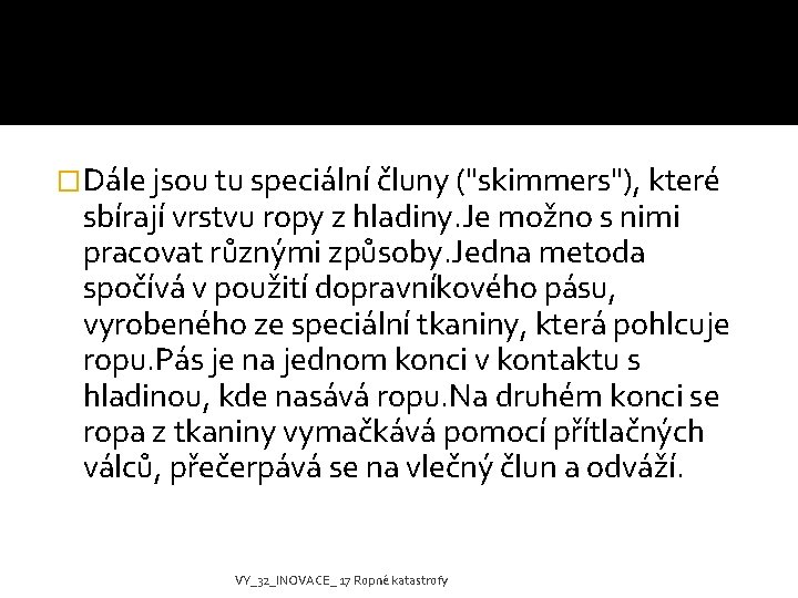 �Dále jsou tu speciální čluny ("skimmers"), které sbírají vrstvu ropy z hladiny. Je možno