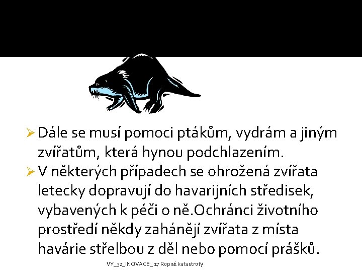 Ø Dále se musí pomoci ptákům, vydrám a jiným zvířatům, která hynou podchlazením. Ø