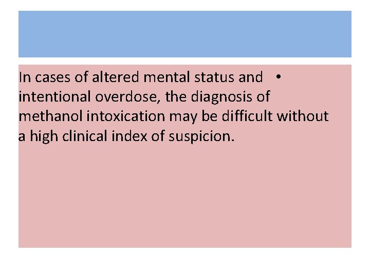 In cases of altered mental status and • intentional overdose, the diagnosis of methanol