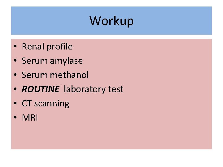 Workup • • • Renal profile Serum amylase Serum methanol ROUTINE laboratory test CT