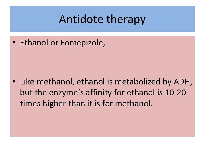 Antidote therapy • Ethanol or Fomepizole, • Like methanol, ethanol is metabolized by ADH,