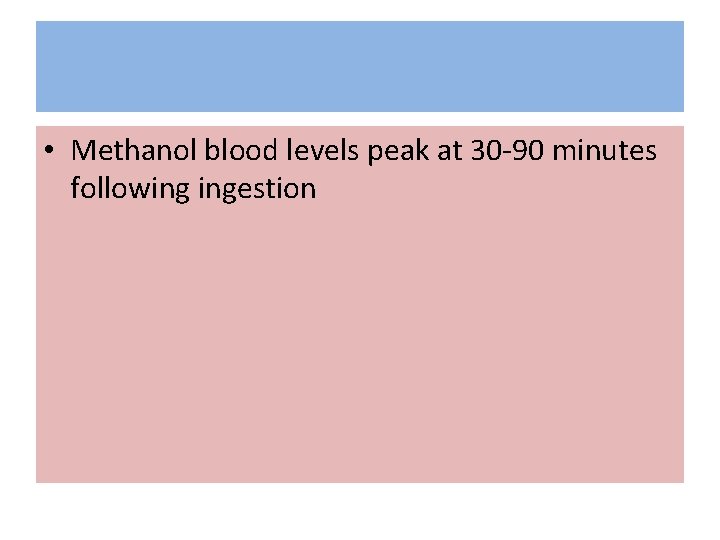  • Methanol blood levels peak at 30 -90 minutes following ingestion 