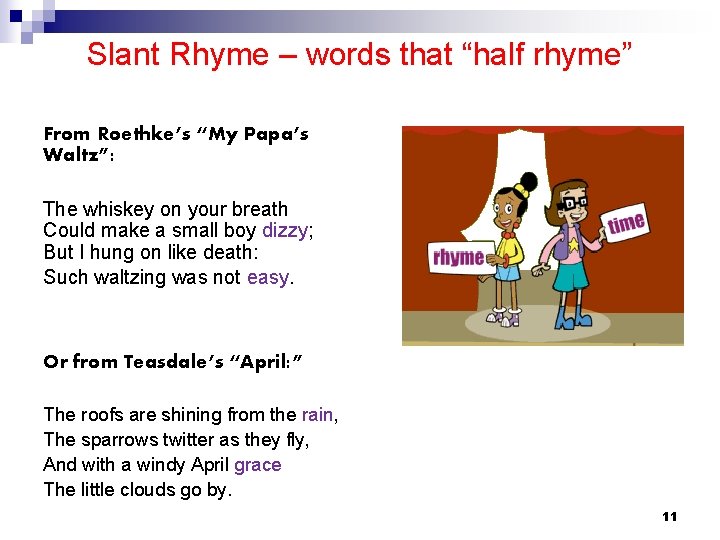 Slant Rhyme – words that “half rhyme” From Roethke’s “My Papa’s Waltz”: The whiskey