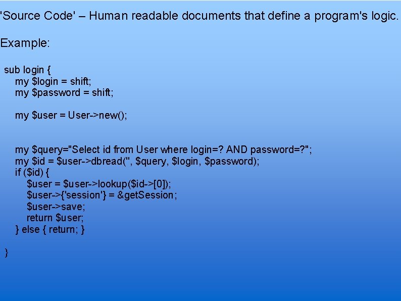 'Source Code' – Human readable documents that define a program's logic. Example: sub login