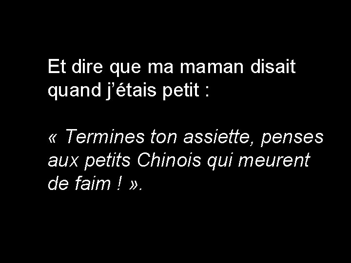Et dire que ma maman disait quand j’étais petit : « Termines ton assiette,