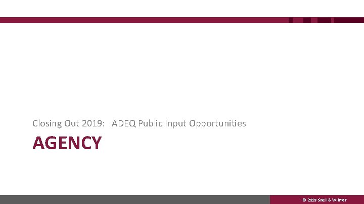 Closing Out 2019: ADEQ Public Input Opportunities AGENCY © 2019 Snell & Wilmer 