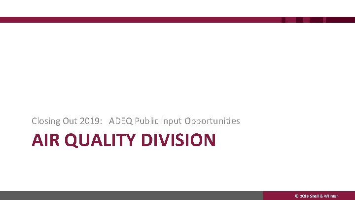 Closing Out 2019: ADEQ Public Input Opportunities AIR QUALITY DIVISION © 2019 Snell &