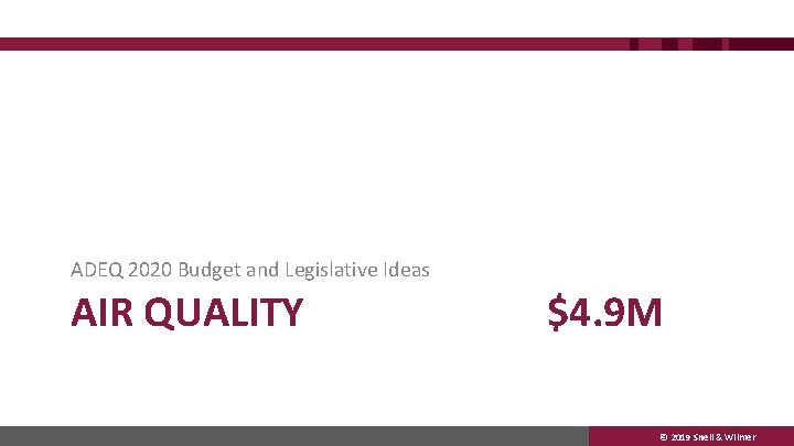 ADEQ 2020 Budget and Legislative Ideas AIR QUALITY $4. 9 M © 2019 Snell