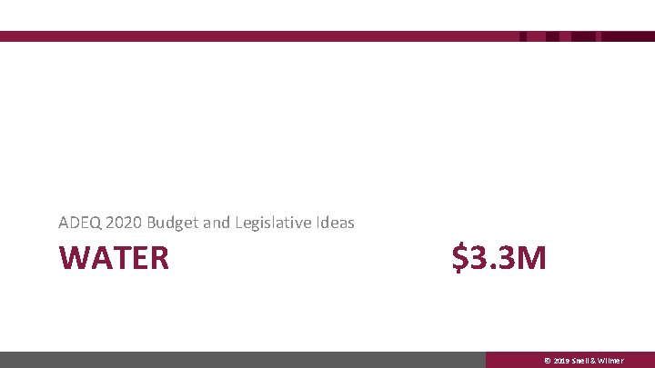 ADEQ 2020 Budget and Legislative Ideas WATER $3. 3 M © 2019 Snell &