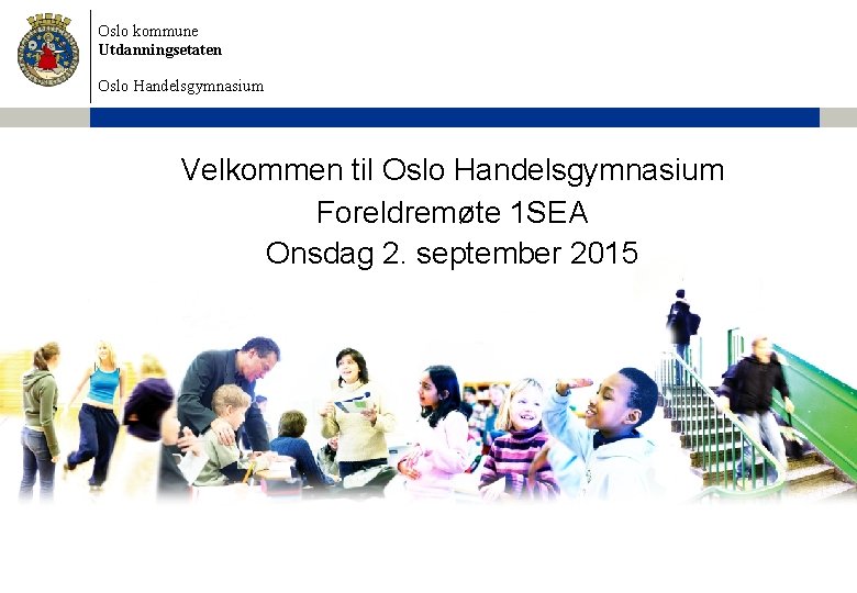 Oslo kommune Utdanningsetaten Oslo Handelsgymnasium Velkommen til Oslo Handelsgymnasium Foreldremøte 1 SEA Onsdag 2.