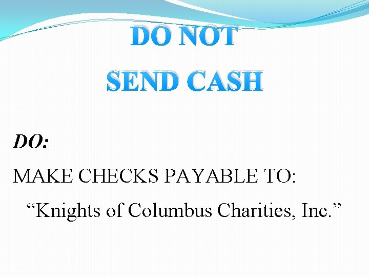 DO NOT SEND CASH DO: MAKE CHECKS PAYABLE TO: “Knights of Columbus Charities, Inc.