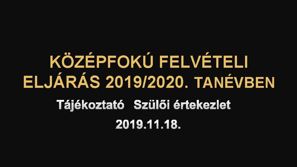 KÖZÉPFOKÚ FELVÉTELI ELJÁRÁS 2019/2020. TANÉVBEN TÁJÉKOZTATÓ SZÜLŐI ÉRTEKEZLET 2019. 11. 18. 