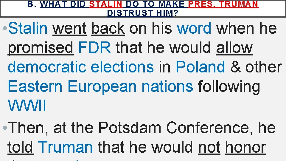 B. WHAT DID STALIN DO TO MAKE PRES. TRUMAN DISTRUST HIM? • Stalin went
