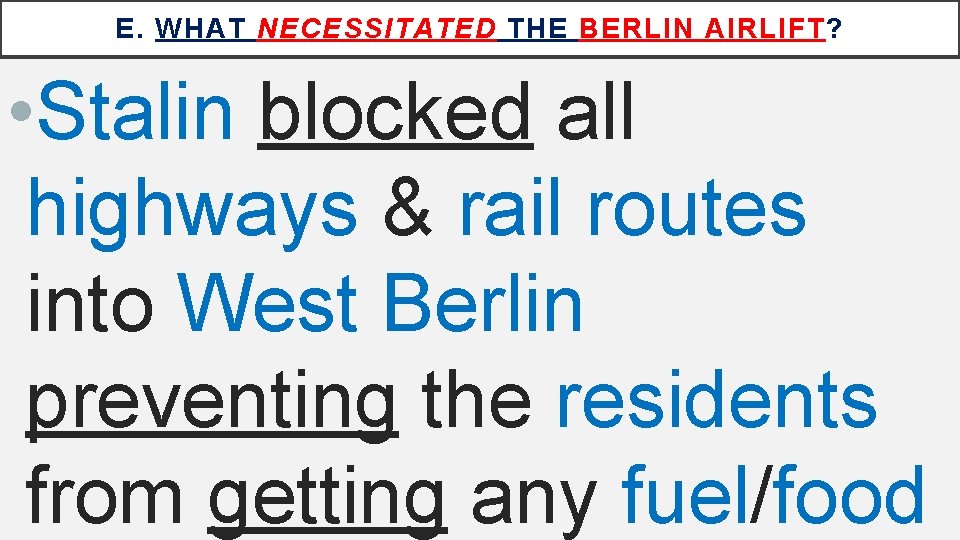 E. WHAT NECESSITATED THE BERLIN AIRLIFT? • Stalin blocked all highways & rail routes