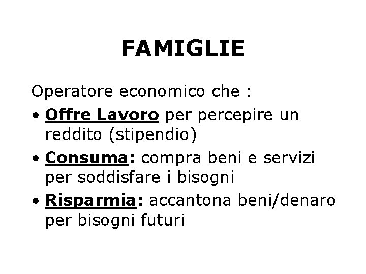 FAMIGLIE Operatore economico che : • Offre Lavoro percepire un reddito (stipendio) • Consuma: