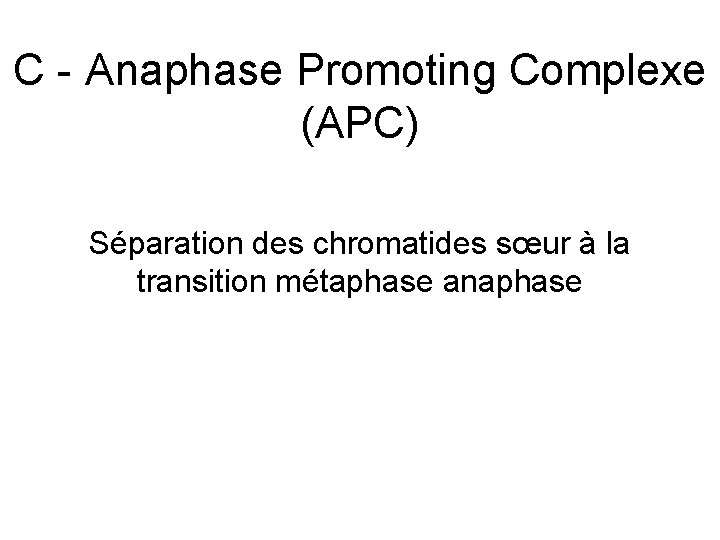 C Anaphase Promoting Complexe (APC) Séparation des chromatides sœur à la transition métaphase anaphase