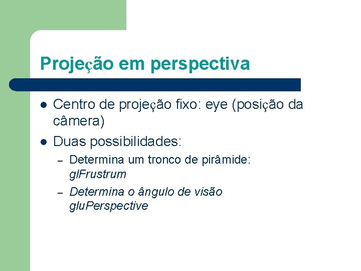 Projeção em perspectiva l l Centro de projeção fixo: eye (posição da câmera) Duas