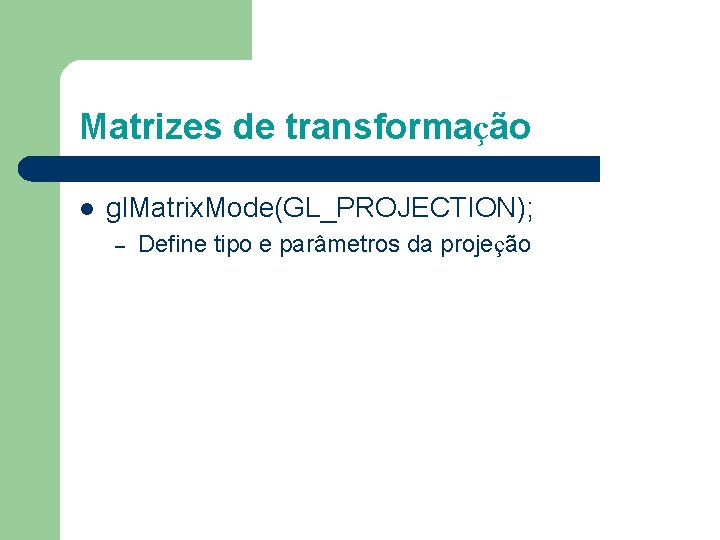 Matrizes de transformação l gl. Matrix. Mode(GL_PROJECTION); – Define tipo e parâmetros da projeção