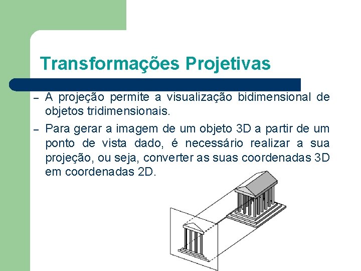 Transformações Projetivas – – A projeção permite a visualização bidimensional de objetos tridimensionais. Para