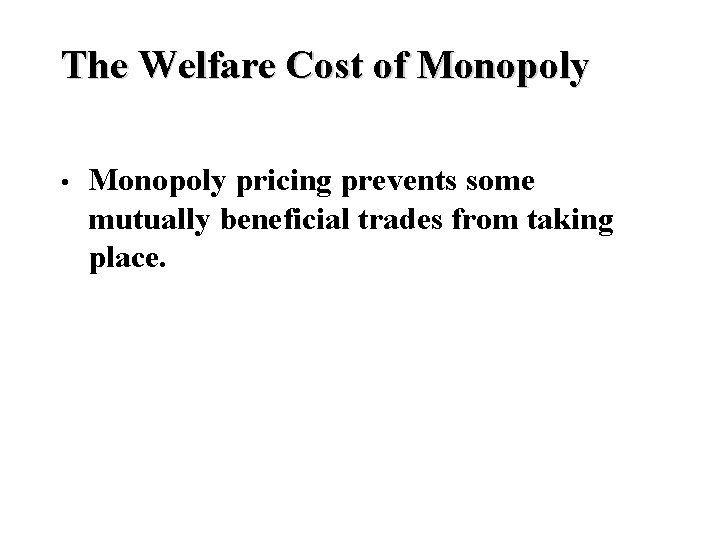 The Welfare Cost of Monopoly • Monopoly pricing prevents some mutually beneficial trades from