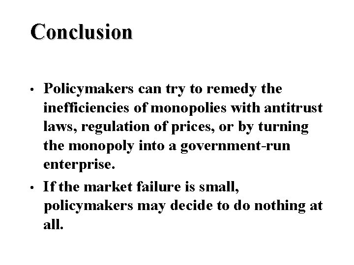 Conclusion • • Policymakers can try to remedy the inefficiencies of monopolies with antitrust