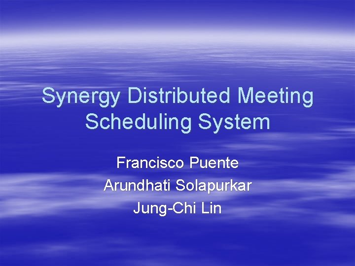 Synergy Distributed Meeting Scheduling System Francisco Puente Arundhati Solapurkar Jung-Chi Lin 