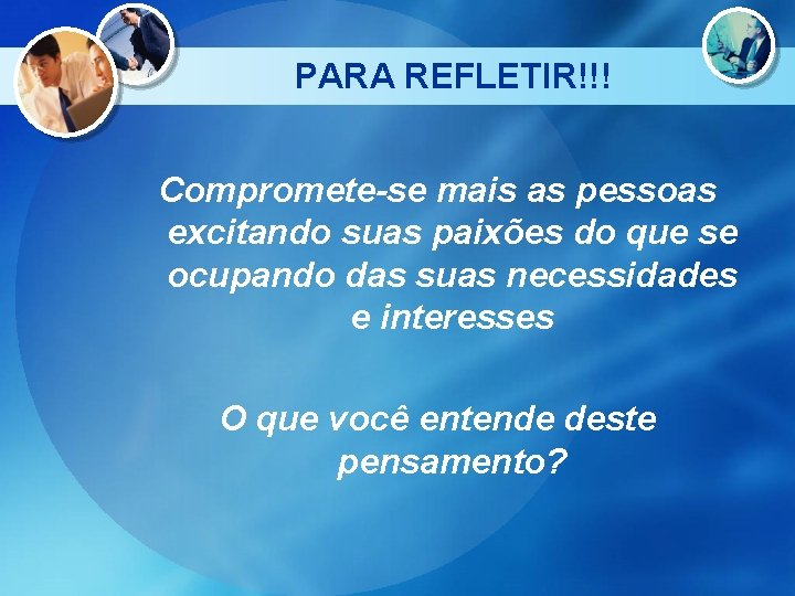 PARA REFLETIR!!! Compromete-se mais as pessoas excitando suas paixões do que se ocupando das