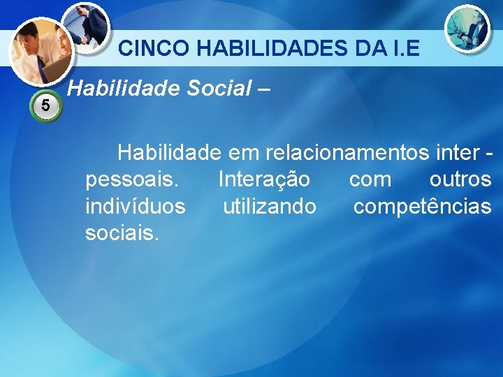 CINCO HABILIDADES DA I. E 5 Habilidade Social – Habilidade em relacionamentos inter pessoais.
