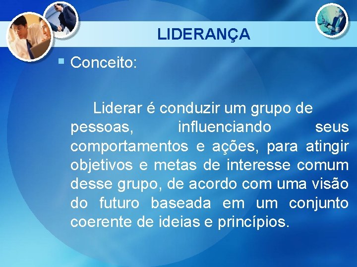 LIDERANÇA § Conceito: Liderar é conduzir um grupo de pessoas, influenciando seus comportamentos e