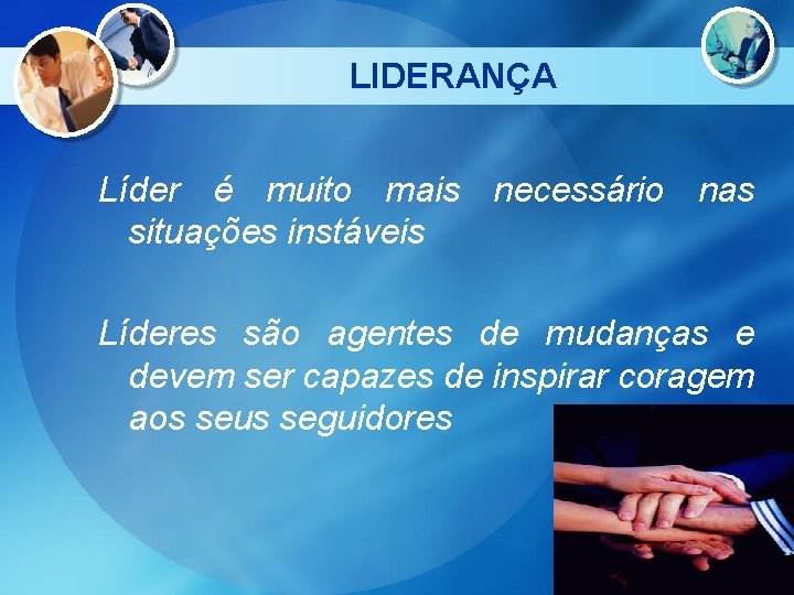 LIDERANÇA Líder é muito mais necessário nas situações instáveis Líderes são agentes de mudanças