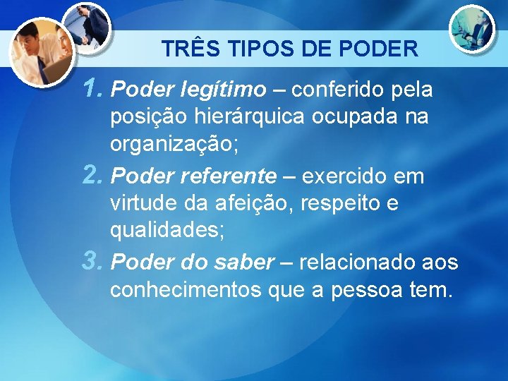 TRÊS TIPOS DE PODER 1. Poder legítimo – conferido pela posição hierárquica ocupada na