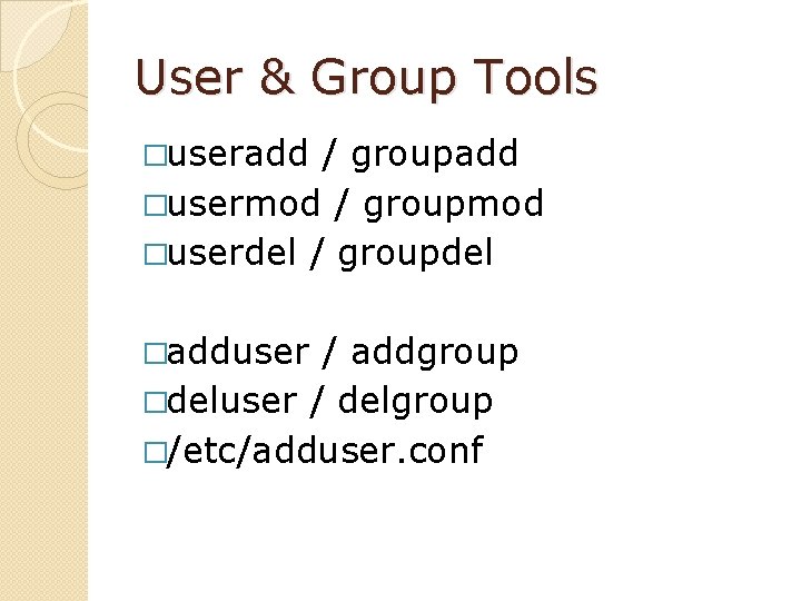 User & Group Tools �useradd / groupadd �usermod / groupmod �userdel / groupdel �adduser
