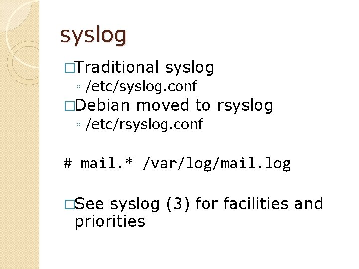 syslog �Traditional syslog ◦ /etc/syslog. conf �Debian moved to rsyslog ◦ /etc/rsyslog. conf #