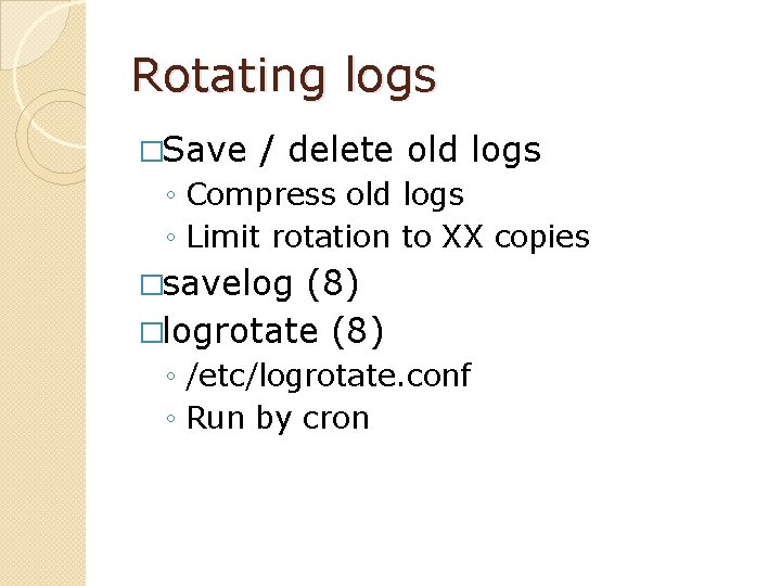 Rotating logs �Save / delete old logs ◦ Compress old logs ◦ Limit rotation