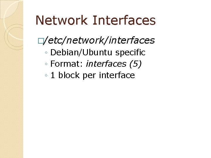 Network Interfaces �/etc/network/interfaces ◦ Debian/Ubuntu specific ◦ Format: interfaces (5) ◦ 1 block per