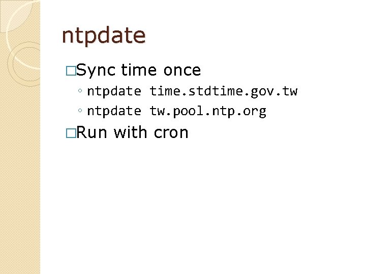 ntpdate �Sync time once ◦ ntpdate time. stdtime. gov. tw ◦ ntpdate tw. pool.